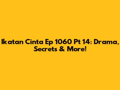 Ikatan Cinta Ep 1060 Pt 14: Drama, Secrets & More!