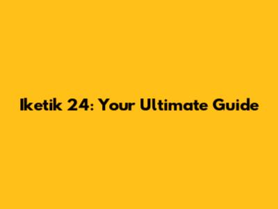 Iketik 24: Your Ultimate Guide