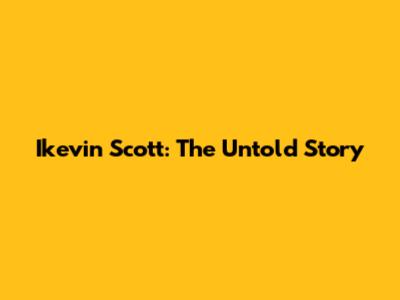 Ikevin Scott: The Untold Story