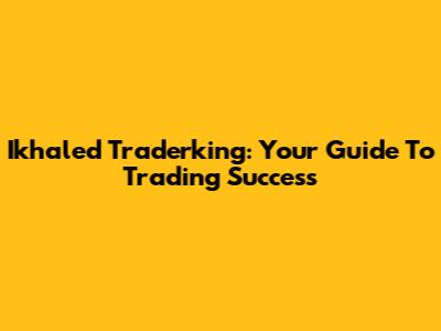 Ikhaled Traderking: Your Guide To Trading Success