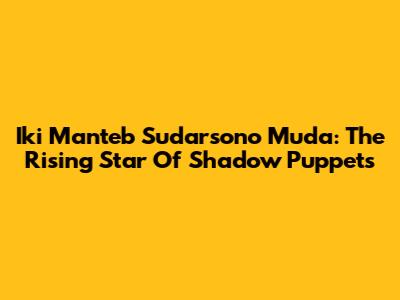 Iki Manteb Sudarsono Muda: The Rising Star Of Shadow Puppets