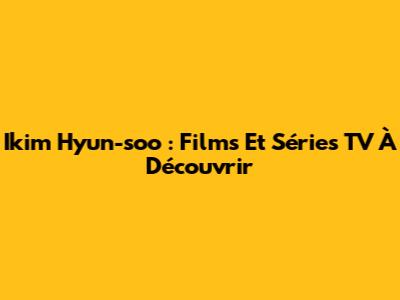 Ikim Hyun-soo : Films Et Séries TV À Découvrir