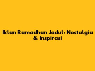 Iklan Ramadhan Jadul: Nostalgia & Inspirasi