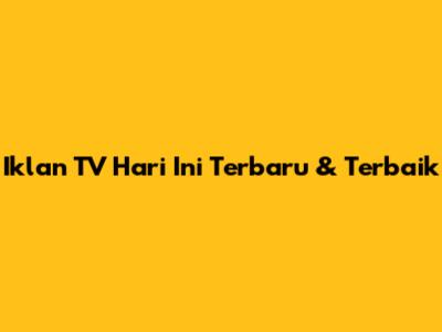 Iklan TV Hari Ini Terbaru & Terbaik