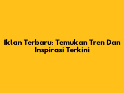 Iklan Terbaru: Temukan Tren Dan Inspirasi Terkini