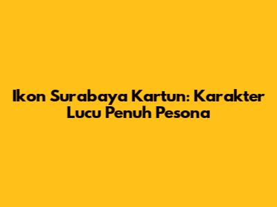 Ikon Surabaya Kartun: Karakter Lucu Penuh Pesona