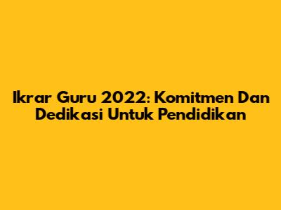 Ikrar Guru 2022: Komitmen Dan Dedikasi Untuk Pendidikan