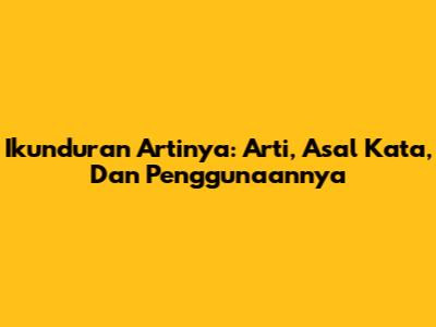 Ikunduran Artinya: Arti, Asal Kata, Dan Penggunaannya