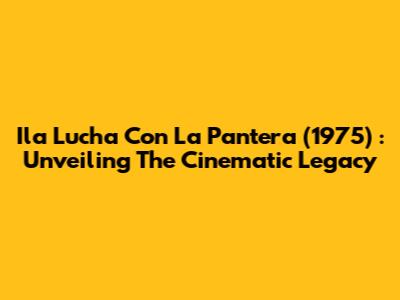 Ila Lucha Con La Pantera (1975) : Unveiling The Cinematic Legacy