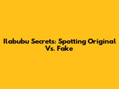 Ilabubu Secrets: Spotting Original Vs. Fake