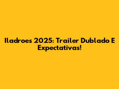 Iladroes 2025: Trailer Dublado E Expectativas!