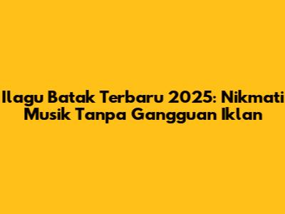 Ilagu Batak Terbaru 2025: Nikmati Musik Tanpa Gangguan Iklan