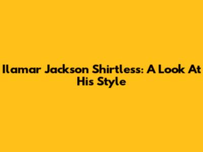 Ilamar Jackson Shirtless: A Look At His Style