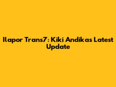 Ilapor Trans7: Kiki Andika's Latest Update