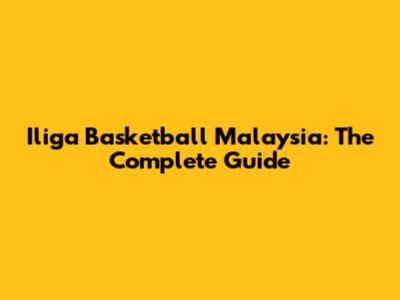 Iliga Basketball Malaysia: The Complete Guide