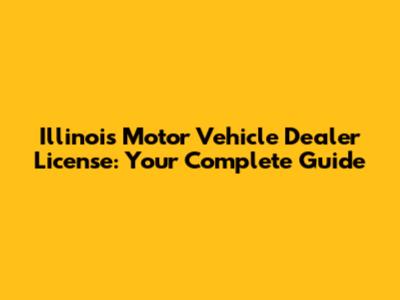 Illinois Motor Vehicle Dealer License: Your Complete Guide