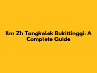 Ilm Zh Tangkelek Bukittinggi: A Complete Guide