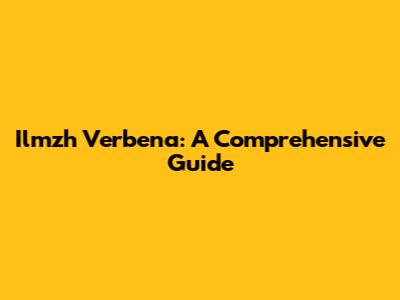 Ilmzh Verbena: A Comprehensive Guide