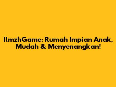 IlmzhGame: Rumah Impian Anak, Mudah & Menyenangkan!