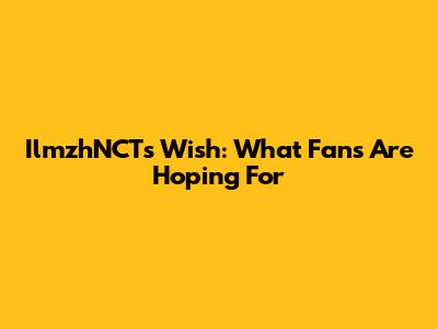 IlmzhNCT's Wish: What Fans Are Hoping For