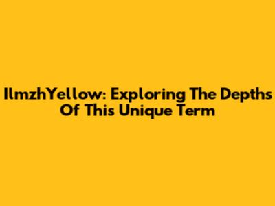 IlmzhYellow: Exploring The Depths Of This Unique Term