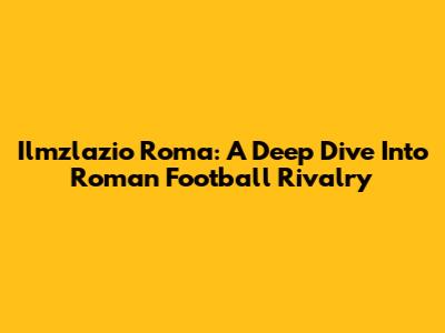Ilmzlazio Roma: A Deep Dive Into Roman Football Rivalry