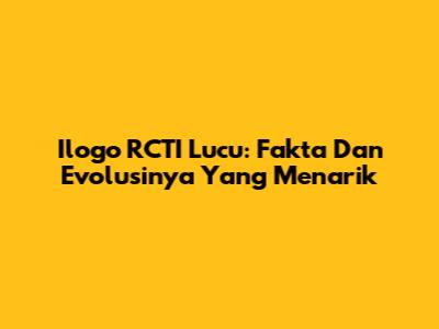 Ilogo RCTI Lucu: Fakta Dan Evolusinya Yang Menarik