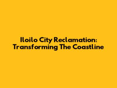 Iloilo City Reclamation: Transforming The Coastline