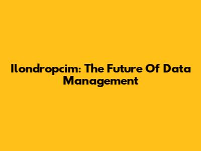 Ilondropcim: The Future Of Data Management
