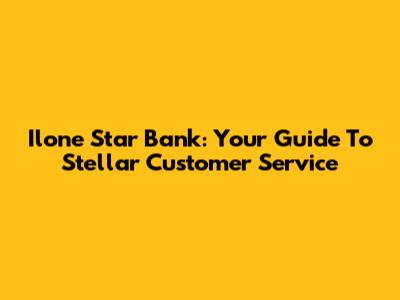 Ilone Star Bank: Your Guide To Stellar Customer Service