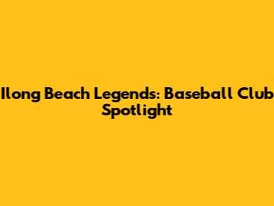 Ilong Beach Legends: Baseball Club Spotlight