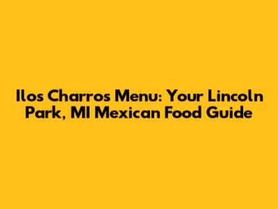 Ilos Charros Menu: Your Lincoln Park, MI Mexican Food Guide