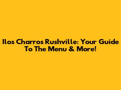 Ilos Charros Rushville: Your Guide To The Menu & More!