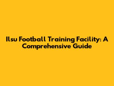 Ilsu Football Training Facility: A Comprehensive Guide