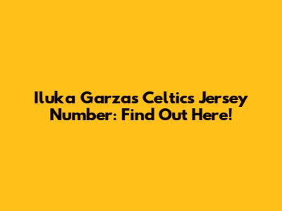 Iluka Garza's Celtics Jersey Number: Find Out Here!