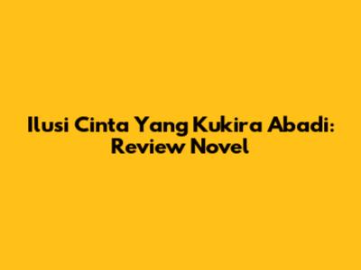 Ilusi Cinta Yang Kukira Abadi: Review Novel