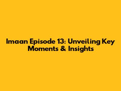 Imaan Episode 13: Unveiling Key Moments & Insights