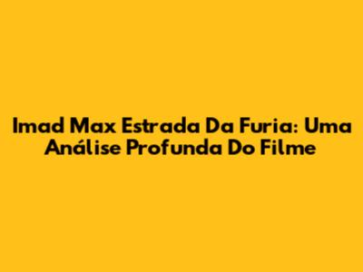 Imad Max Estrada Da Furia: Uma Análise Profunda Do Filme