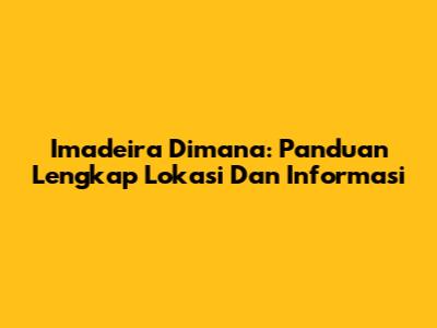 Imadeira Dimana: Panduan Lengkap Lokasi Dan Informasi