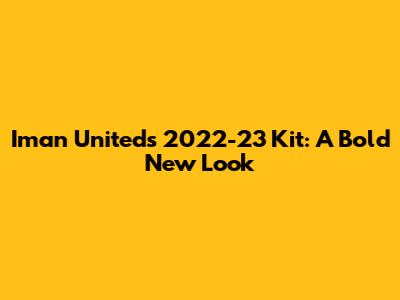 Iman United's 2022-23 Kit: A Bold New Look