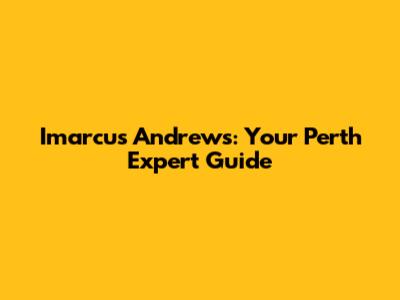 Imarcus Andrews: Your Perth Expert Guide