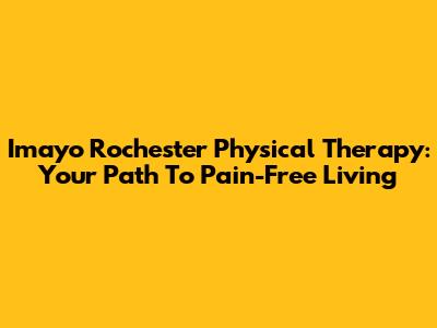 Imayo Rochester Physical Therapy: Your Path To Pain-Free Living