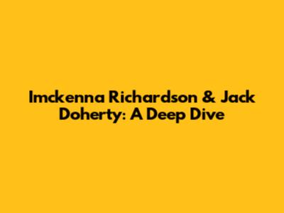 Imckenna Richardson & Jack Doherty: A Deep Dive