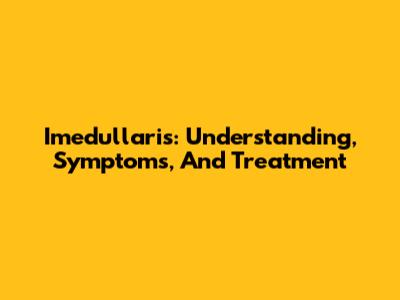 Imedullaris: Understanding, Symptoms, And Treatment