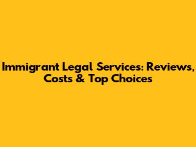 Immigrant Legal Services: Reviews, Costs & Top Choices