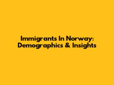 Immigrants In Norway: Demographics & Insights