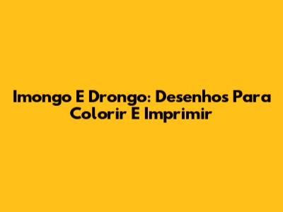 Imongo E Drongo: Desenhos Para Colorir E Imprimir