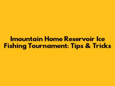 Imountain Home Reservoir Ice Fishing Tournament: Tips & Tricks
