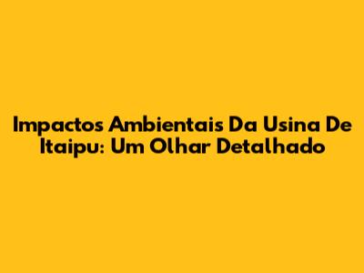 Impactos Ambientais Da Usina De Itaipu: Um Olhar Detalhado