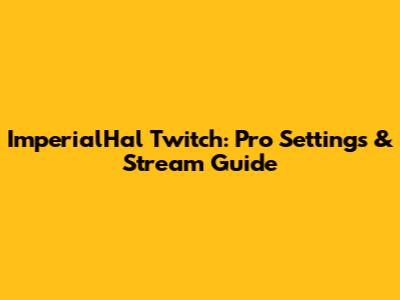 ImperialHal Twitch: Pro Settings & Stream Guide